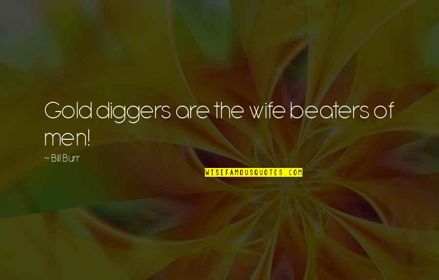 Burr Quotes By Bill Burr: Gold diggers are the wife beaters of men!