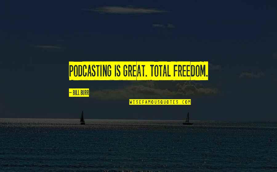 Burr Quotes By Bill Burr: Podcasting is great. Total freedom.