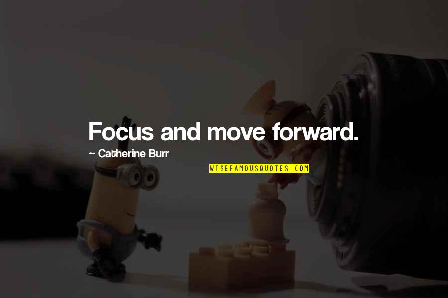 Burr Quotes By Catherine Burr: Focus and move forward.