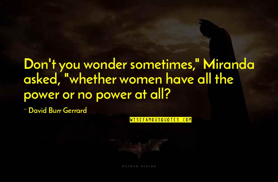 Burr Quotes By David Burr Gerrard: Don't you wonder sometimes," Miranda asked, "whether women