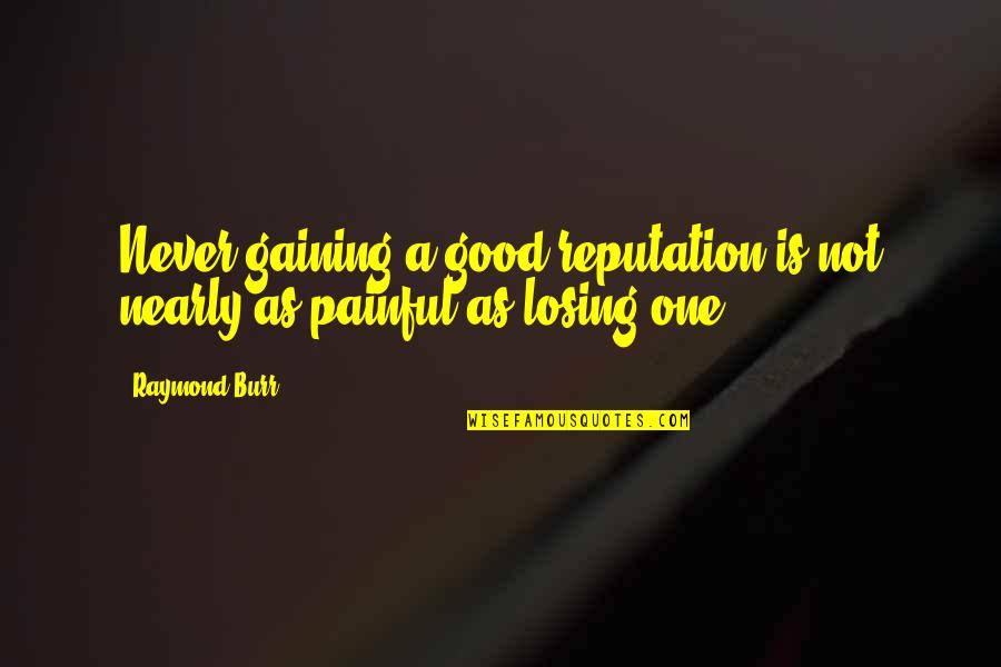 Burr Quotes By Raymond Burr: Never gaining a good reputation is not nearly