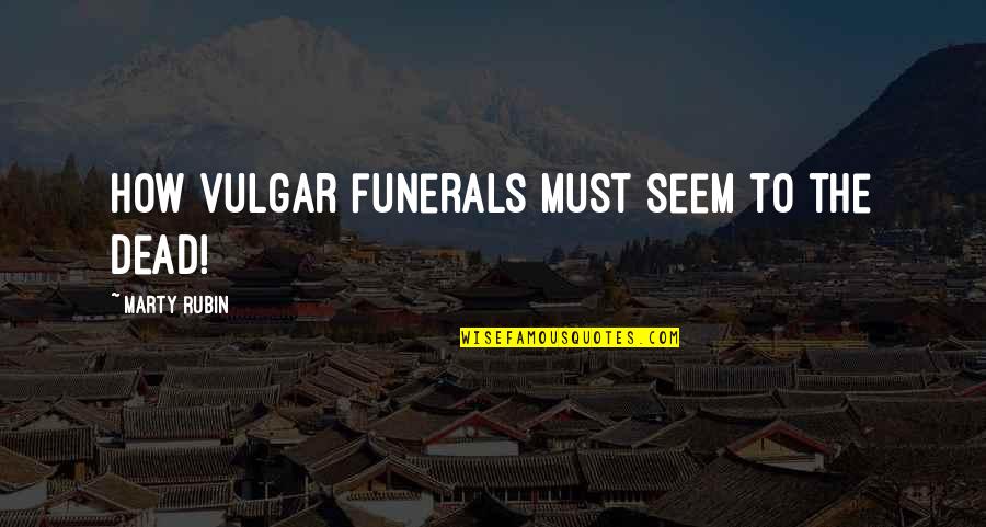 Burran Gyanna Quotes By Marty Rubin: How vulgar funerals must seem to the dead!