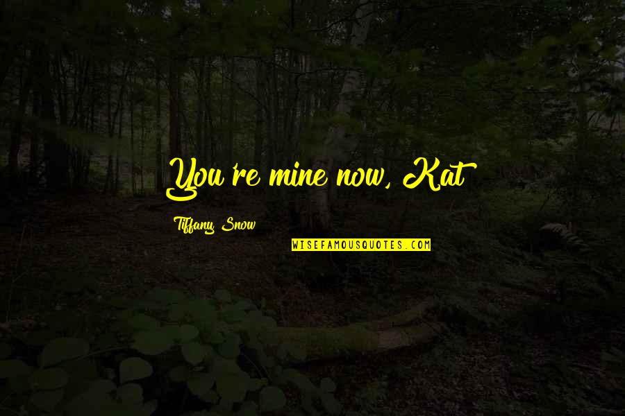 Burright Tactical Response Quotes By Tiffany Snow: You're mine now, Kat Burright Tactical Response Quotes By Tiffany Snow: You're mine now, Kat