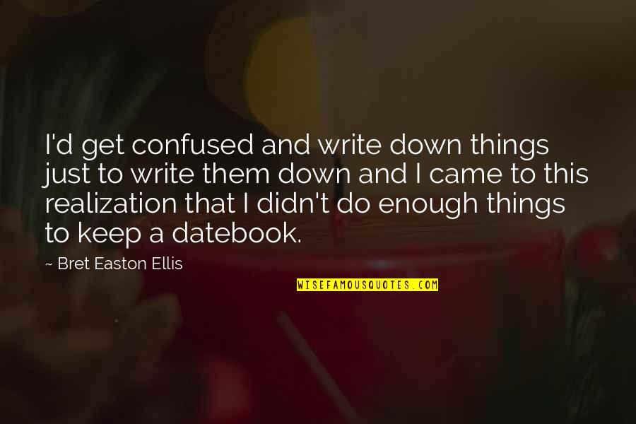 Burring Machine Quotes By Bret Easton Ellis: I'd get confused and write down things just
