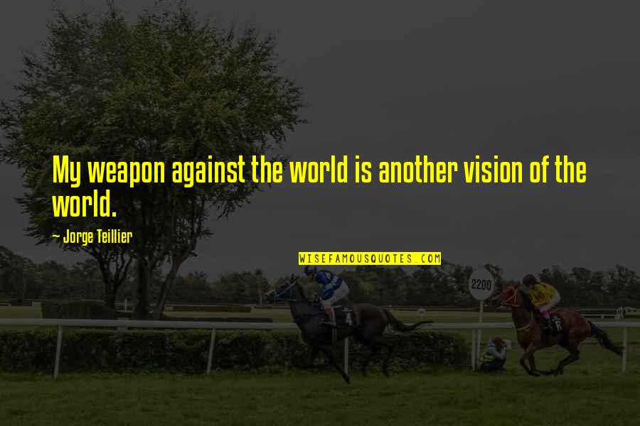 Burring Machine Quotes By Jorge Teillier: My weapon against the world is another vision