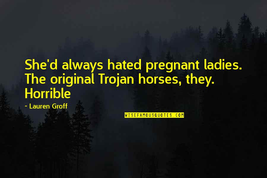 Burriss Nelson Quotes By Lauren Groff: She'd always hated pregnant ladies. The original Trojan