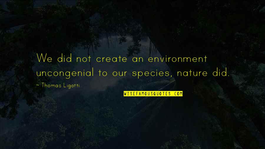 Burro Genius Racism Quotes By Thomas Ligotti: We did not create an environment uncongenial to