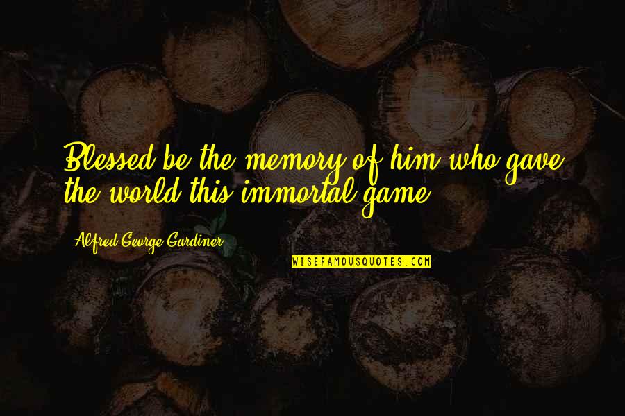 Burrones Quotes By Alfred George Gardiner: Blessed be the memory of him who gave Burrones Quotes By Alfred George Gardiner: Blessed be the memory of him who gave