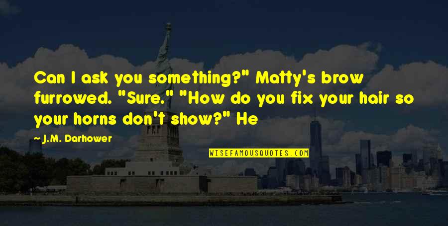 Burrones Quotes By J.M. Darhower: Can I ask you something?" Matty's brow furrowed. Burrones Quotes By J.M. Darhower: Can I ask you something?" Matty's brow furrowed.