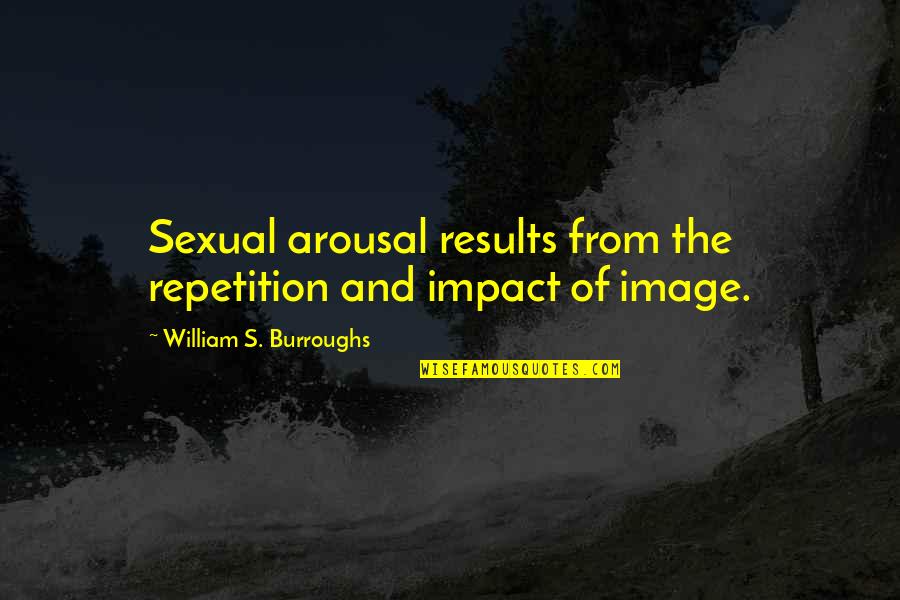 Burroughs William Quotes By William S. Burroughs: Sexual arousal results from the repetition and impact