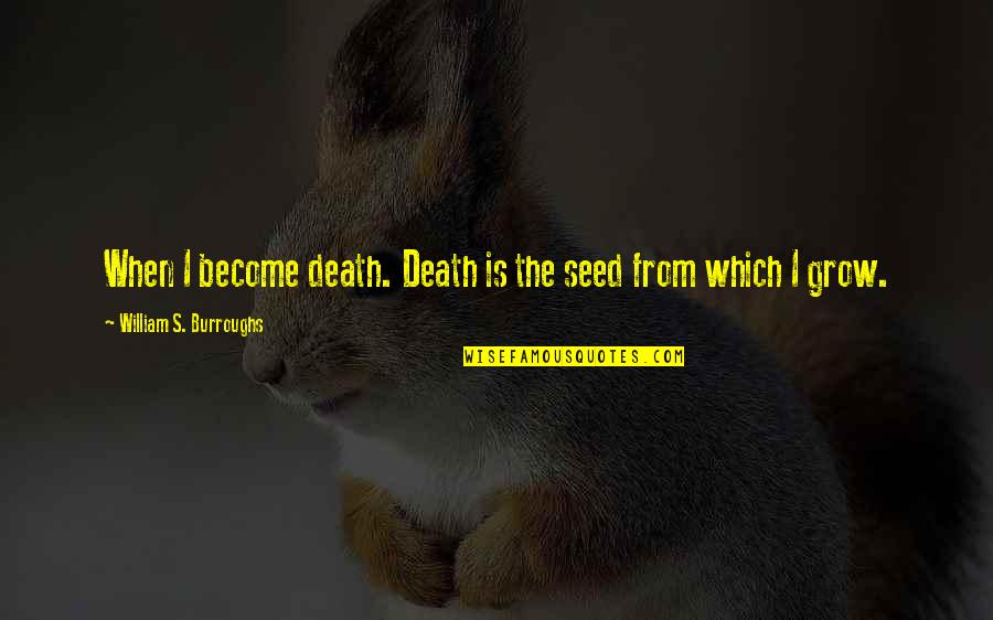 Burroughs William Quotes By William S. Burroughs: When I become death. Death is the seed Burroughs William Quotes By William S. Burroughs: When I become death. Death is the seed