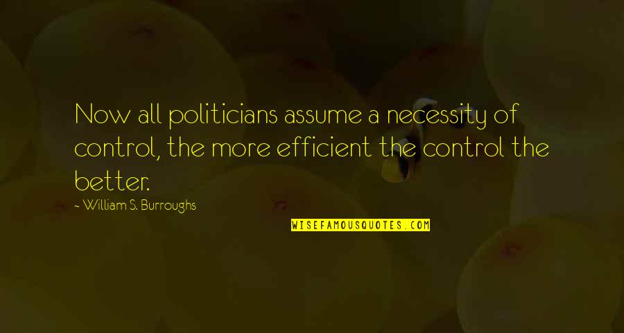 Burroughs William Quotes By William S. Burroughs: Now all politicians assume a necessity of control,