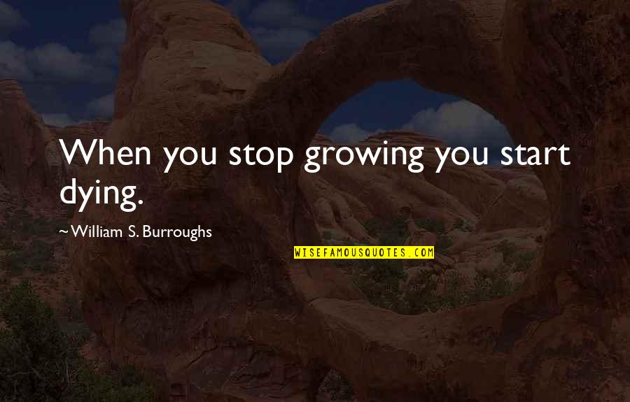 Burroughs William Quotes By William S. Burroughs: When you stop growing you start dying.