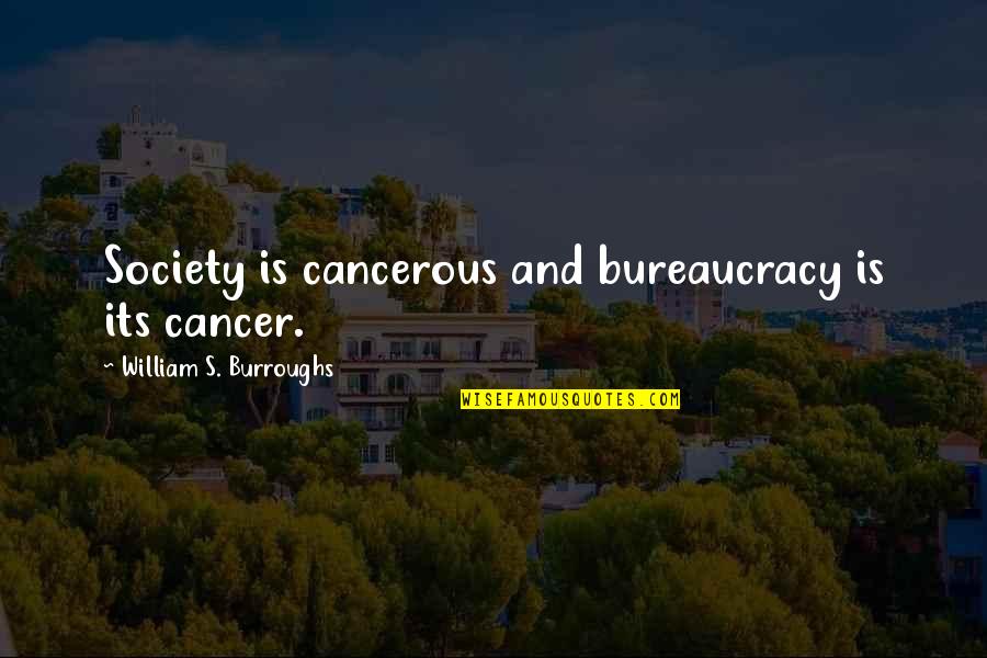 Burroughs William Quotes By William S. Burroughs: Society is cancerous and bureaucracy is its cancer.