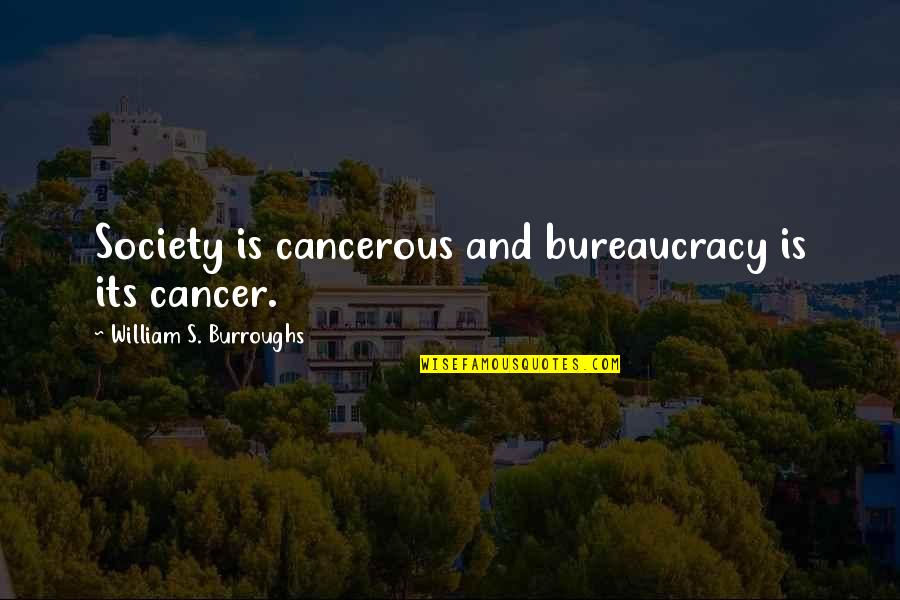 Burroughs William Quotes By William S. Burroughs: Society is cancerous and bureaucracy is its cancer. Burroughs William Quotes By William S. Burroughs: Society is cancerous and bureaucracy is its cancer.