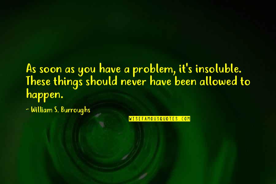 Burroughs William Quotes By William S. Burroughs: As soon as you have a problem, it's