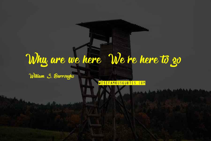 Burroughs William Quotes By William S. Burroughs: Why are we here? We're here to go!
