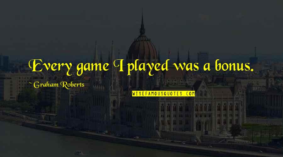 Burrrrnnn Quotes By Graham Roberts: Every game I played was a bonus. Burrrrnnn Quotes By Graham Roberts: Every game I played was a bonus.