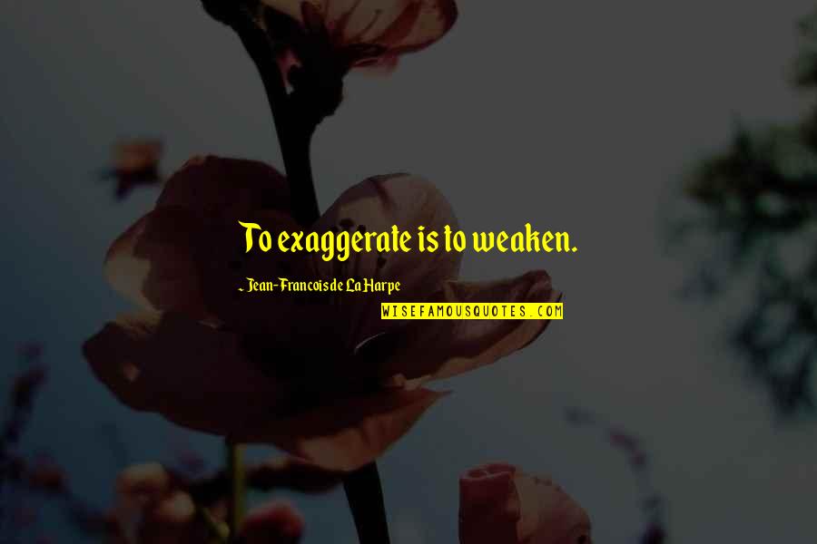 Burrrrnnn Quotes By Jean-Francois De La Harpe: To exaggerate is to weaken. Burrrrnnn Quotes By Jean-Francois De La Harpe: To exaggerate is to weaken.