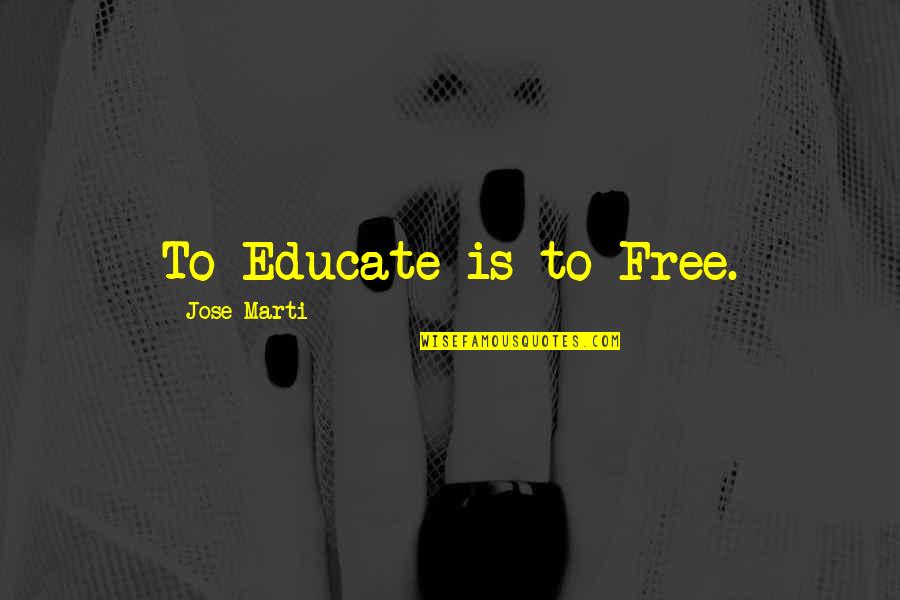 Burrrrnnn Quotes By Jose Marti: To Educate is to Free. Burrrrnnn Quotes By Jose Marti: To Educate is to Free.