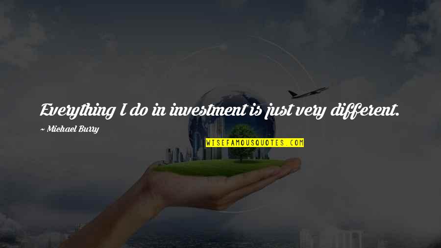 Burry Quotes By Michael Burry: Everything I do in investment is just very