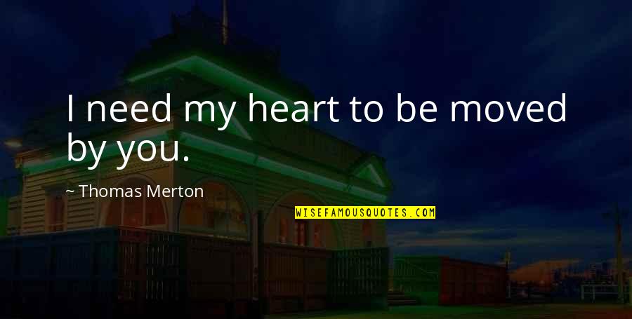 Burry Quotes By Thomas Merton: I need my heart to be moved by