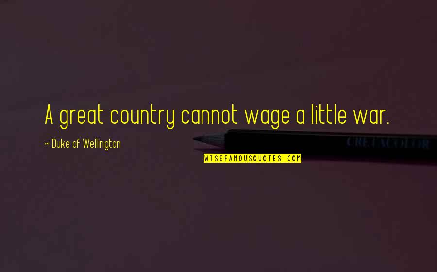Burrys Happy Quotes By Duke Of Wellington: A great country cannot wage a little war. Burrys Happy Quotes By Duke Of Wellington: A great country cannot wage a little war.