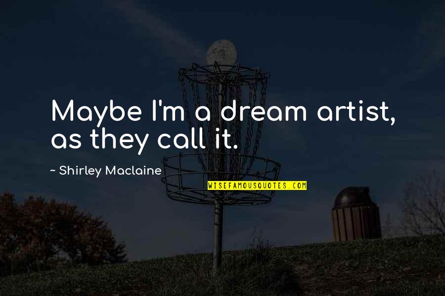 Bursche Synonym Quotes By Shirley Maclaine: Maybe I'm a dream artist, as they call