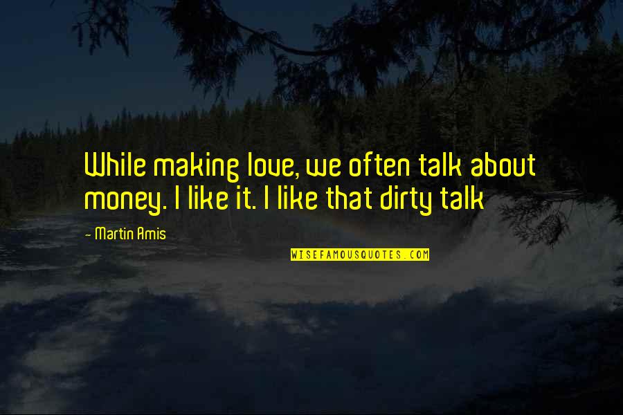 Bursey Manufacturing Quotes By Martin Amis: While making love, we often talk about money.