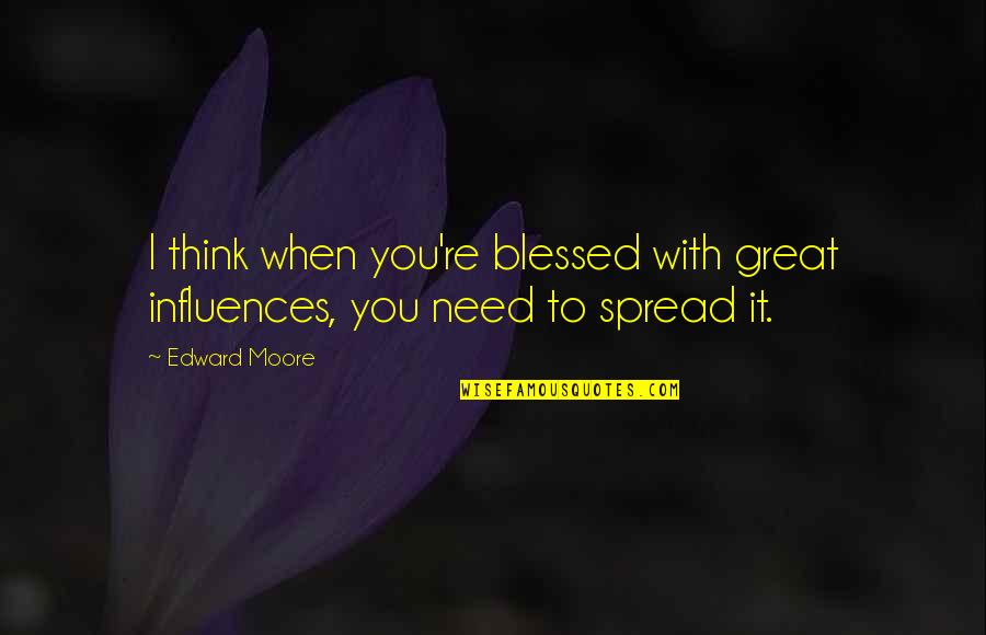 Bursik Social Disorganization Quotes By Edward Moore: I think when you're blessed with great influences,