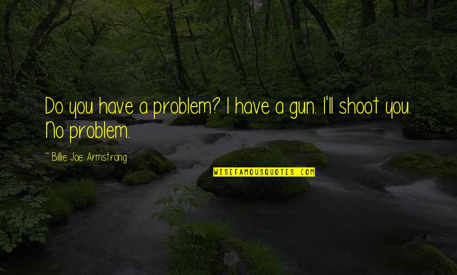 Bursill Ranch Quotes By Billie Joe Armstrong: Do you have a problem? I have a