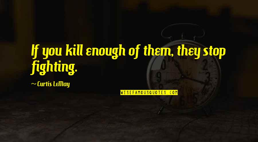 Burslem China Quotes By Curtis LeMay: If you kill enough of them, they stop