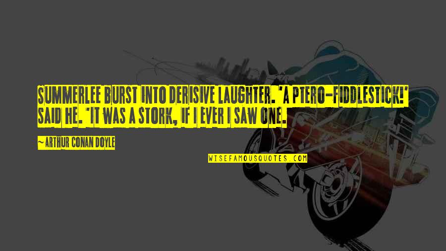 Burst Into Laughter Quotes By Arthur Conan Doyle: Summerlee burst into derisive laughter. 'A ptero-fiddlestick!' said