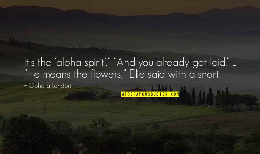 Burst Into Tears Quotes By Ophelia London: It's the 'aloha spirit'." "And you already got
