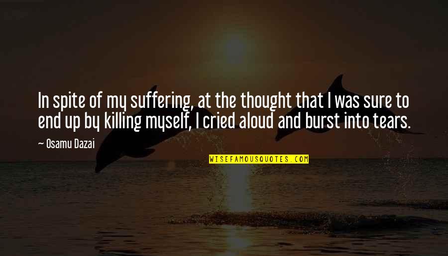 Burst Into Tears Quotes By Osamu Dazai: In spite of my suffering, at the thought