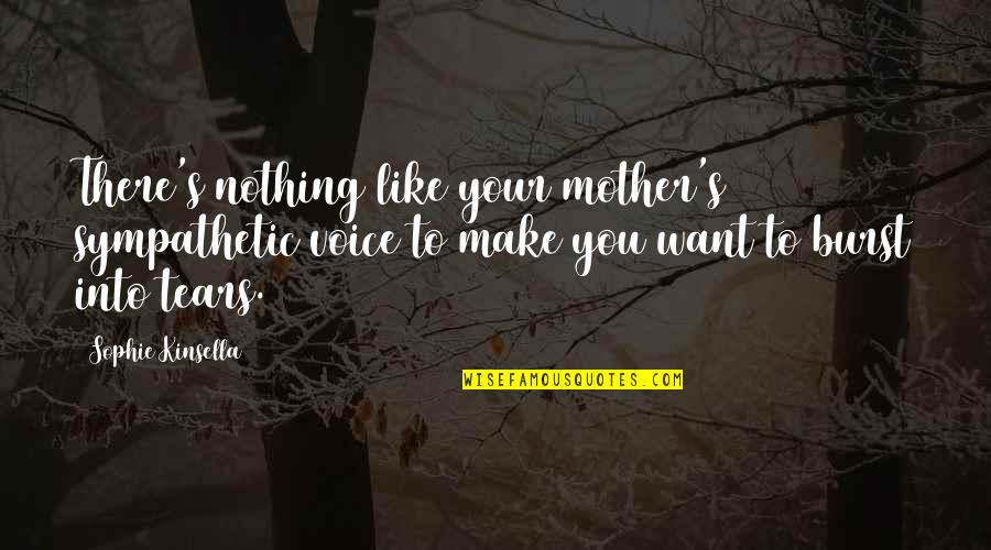 Burst Into Tears Quotes By Sophie Kinsella: There's nothing like your mother's sympathetic voice to