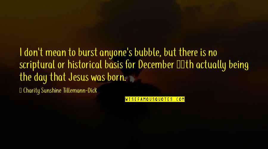 Burst My Bubble Quotes By Charity Sunshine Tillemann-Dick: I don't mean to burst anyone's bubble, but