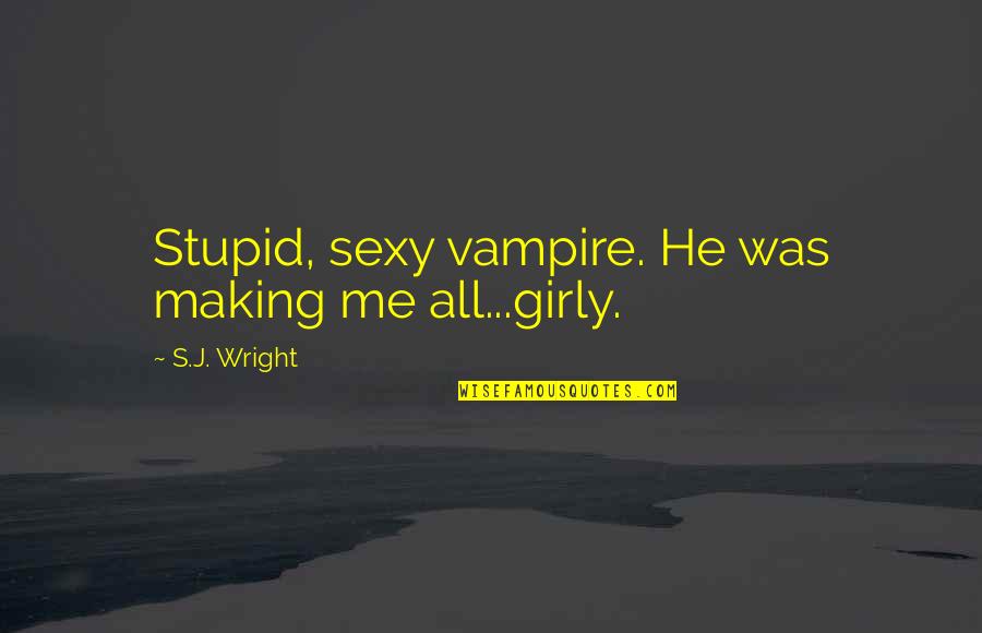 Burst Out Crying Quotes By S.J. Wright: Stupid, sexy vampire. He was making me all...girly.