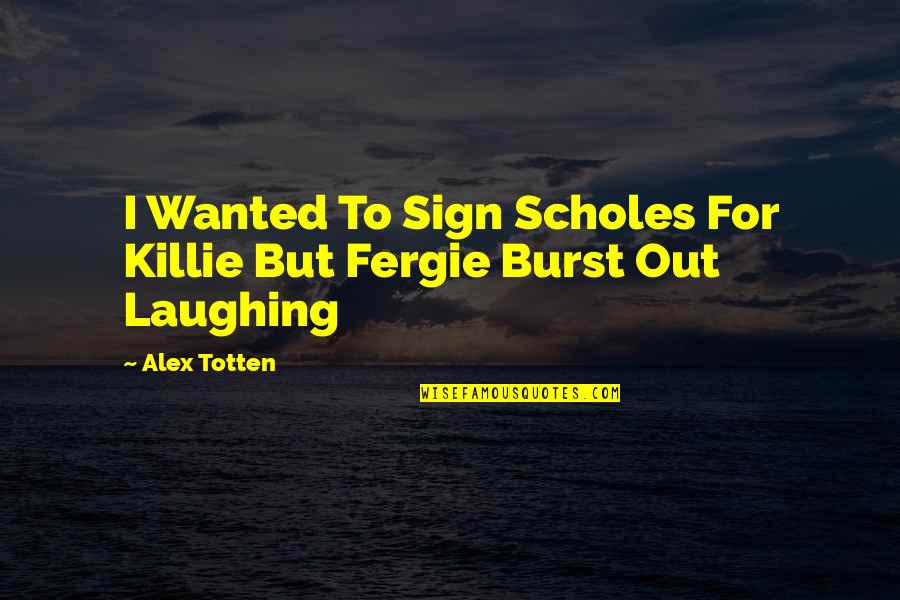 Burst Out Laughing Quotes By Alex Totten: I Wanted To Sign Scholes For Killie But