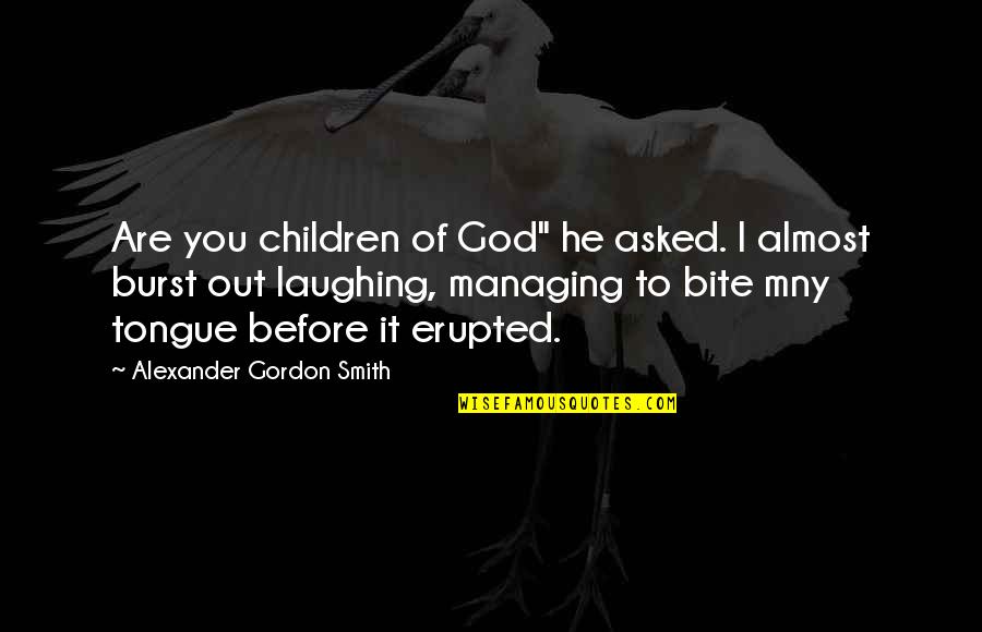 Burst Out Laughing Quotes By Alexander Gordon Smith: Are you children of God" he asked. I