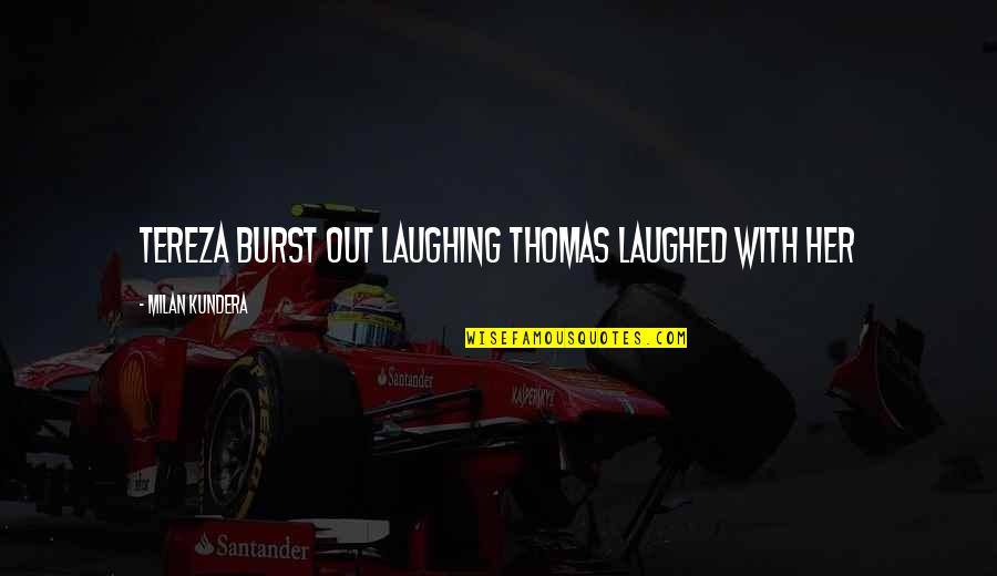 Burst Out Laughing Quotes By Milan Kundera: Tereza burst out laughing Thomas laughed with her