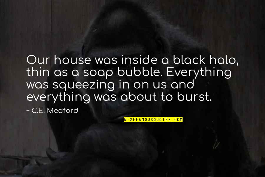 Burst Your Bubble Quotes By C.E. Medford: Our house was inside a black halo, thin