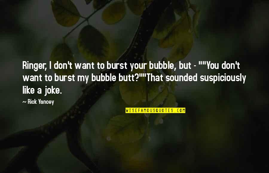 Burst Your Bubble Quotes By Rick Yancey: Ringer, I don't want to burst your bubble,