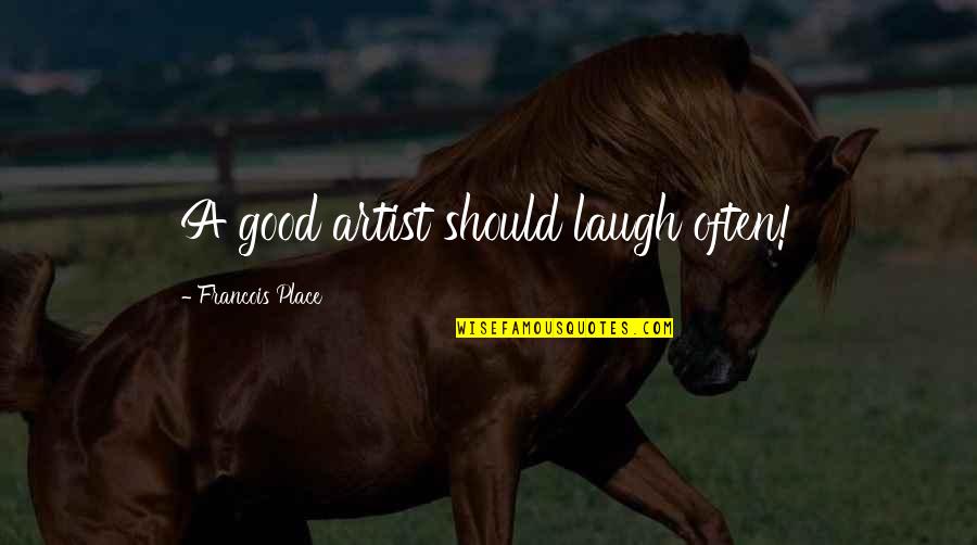 Burstall Saskatchewan Quotes By Francois Place: A good artist should laugh often!