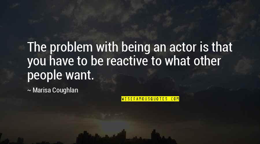 Burstall Saskatchewan Quotes By Marisa Coughlan: The problem with being an actor is that