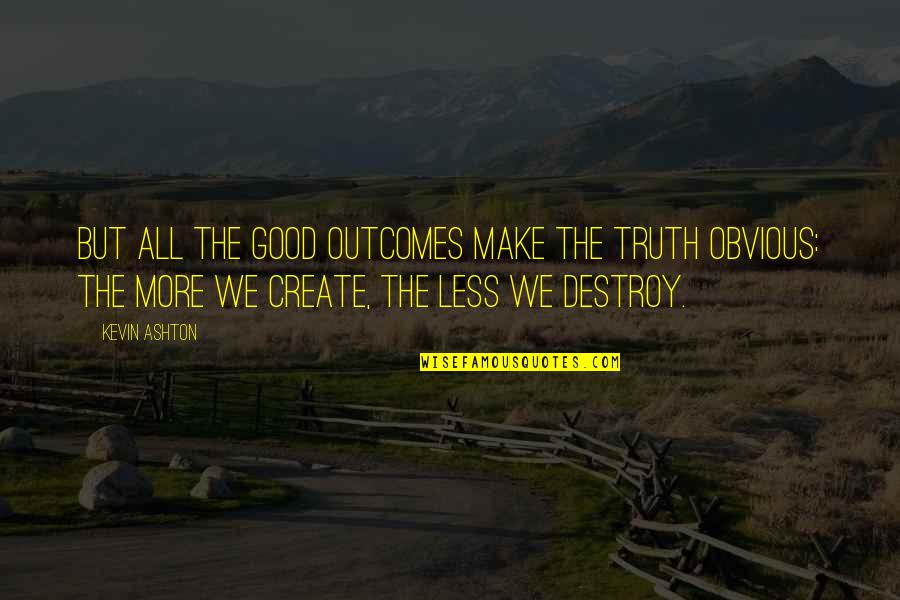 Bursting Happiness Quotes By Kevin Ashton: But all the good outcomes make the truth