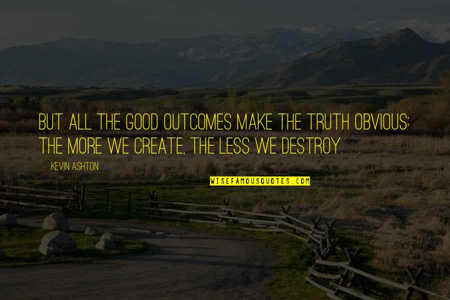 Bursting Happiness Quotes By Kevin Ashton: But all the good outcomes make the truth Bursting Happiness Quotes By Kevin Ashton: But all the good outcomes make the truth