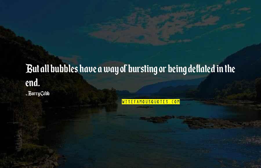 Bursting Quotes By Barry Gibb: But all bubbles have a way of bursting