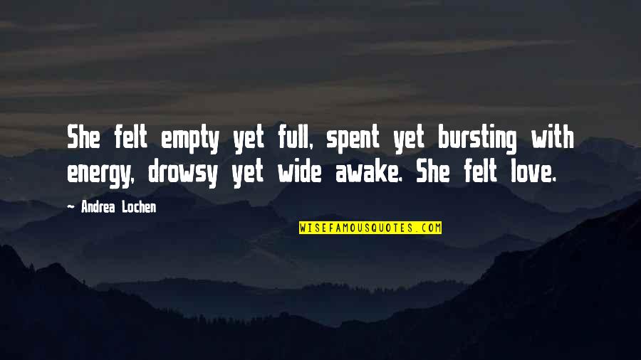 Bursting With Love Quotes By Andrea Lochen: She felt empty yet full, spent yet bursting