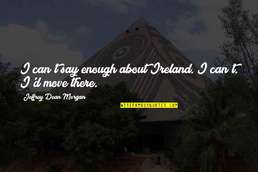 Bursting With Love Quotes By Jeffrey Dean Morgan: I can't say enough about Ireland. I can't.